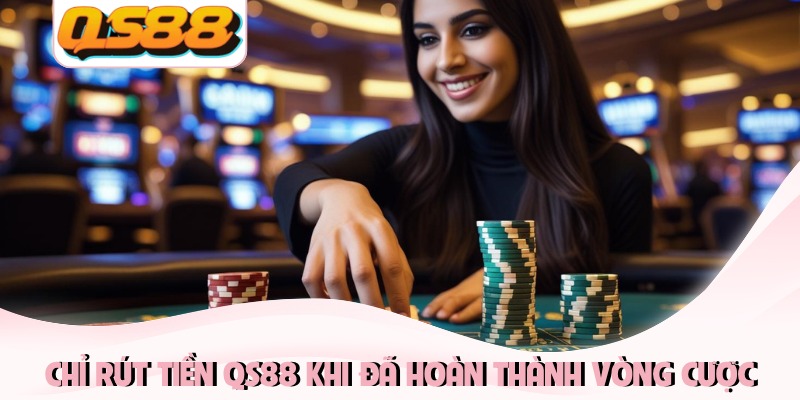 Chỉ rút tiền QS88 khi đã hoàn thành vòng cược
