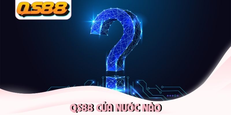 QS88 Của Nước Nào? Tìm Hiểu Sự Thật Về Độ Uy Tín Nhà Cái 8 QS88 của nước nào